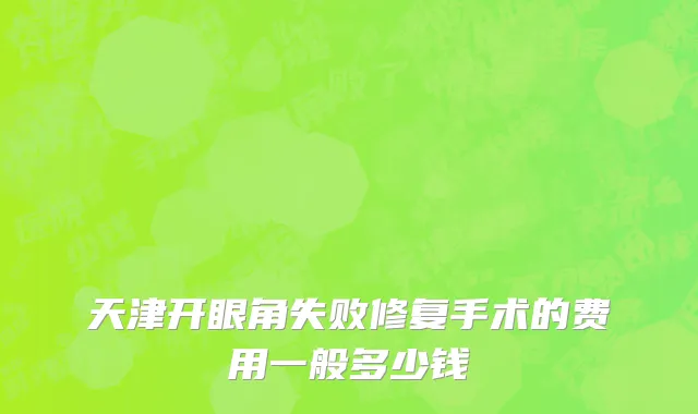 天津开眼角失败修复手术的费用一般多少钱