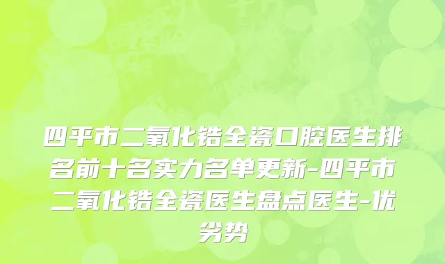 四平市二氧化锆全瓷口腔医生排名前十名实力名单更新-四平市二氧化锆全瓷医生盘点医生-优劣势
