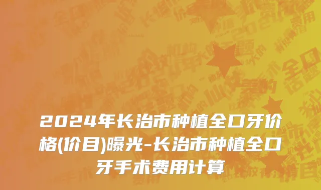 2024年长治市种植全口牙价格(价目)曝光-长治市种植全口牙手术费用计算