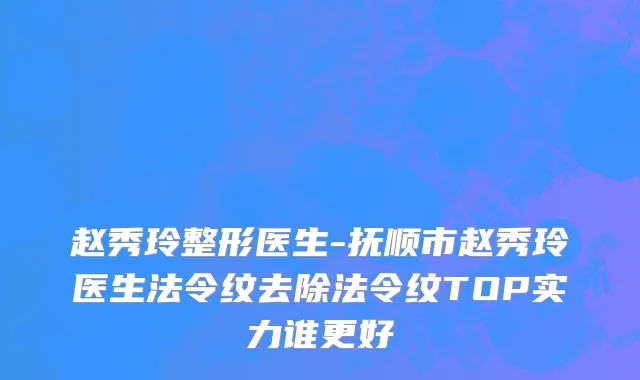 赵秀玲整形医生-抚顺市赵秀玲医生法令纹去除法令纹TOP实力谁更好