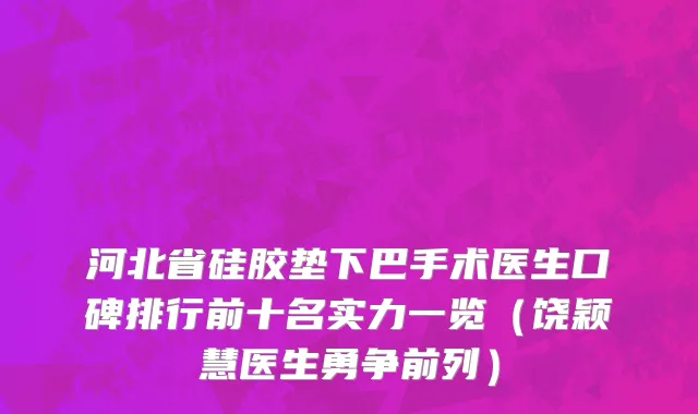 河北省硅胶垫下巴手术医生口碑排行前十名实力一览（饶颖慧医生勇争前列）