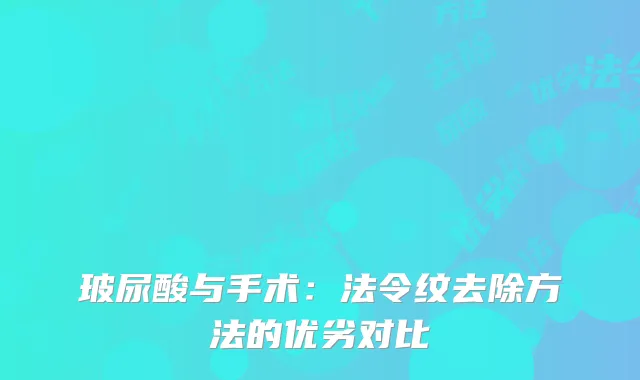 玻尿酸与手术：法令纹去除方法的优劣对比