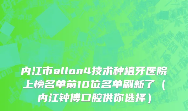 内江市allon4技术种植牙医院上榜名单前10位名单刷新了（内江钟傅口腔供你选择）