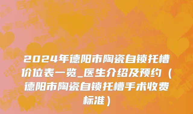 2024年德阳市陶瓷自锁托槽价位表一览_医生介绍及预约（德阳市陶瓷自锁托槽手术收费标准）