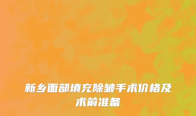 新乡面部填充除皱手术价格及术前准备