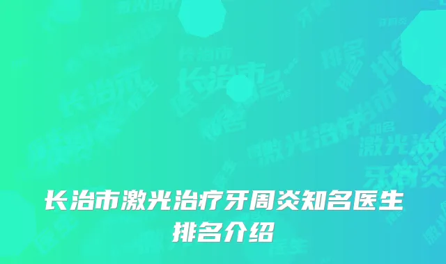 长治市激光治疗牙周炎知名医生排名介绍