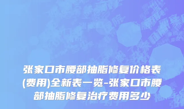 张家口市腰部抽脂修复价格表(费用)全新表一览-张家口市腰部抽脂修复治疗费用多少