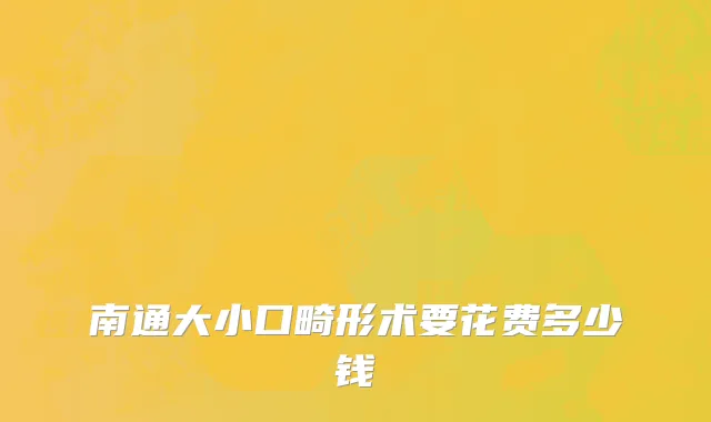南通大小口畸形术要花费多少钱