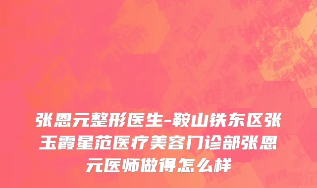 张恩元整形医生-鞍山铁东区张玉霞星范医疗美容门诊部张恩元医师做得怎么样