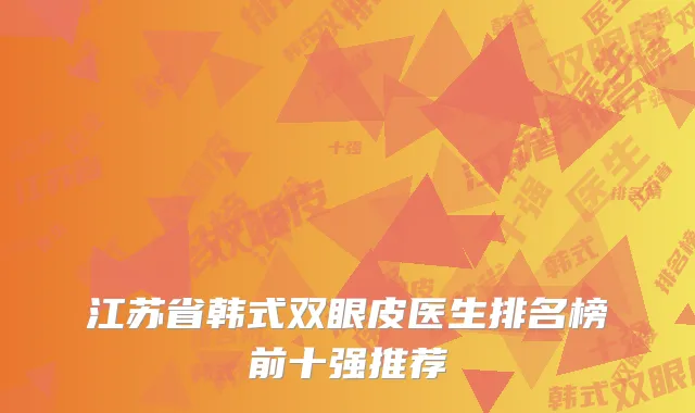 江苏省韩式双眼皮医生排名榜前十强推荐