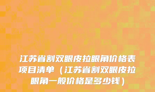 江苏省割双眼皮拉眼角价格表项目清单（江苏省割双眼皮拉眼角一般价格是多少钱）