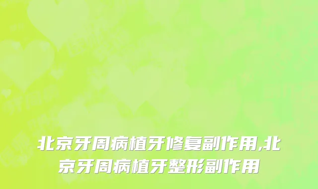 北京牙周病植牙修复副作用,北京牙周病植牙整形副作用