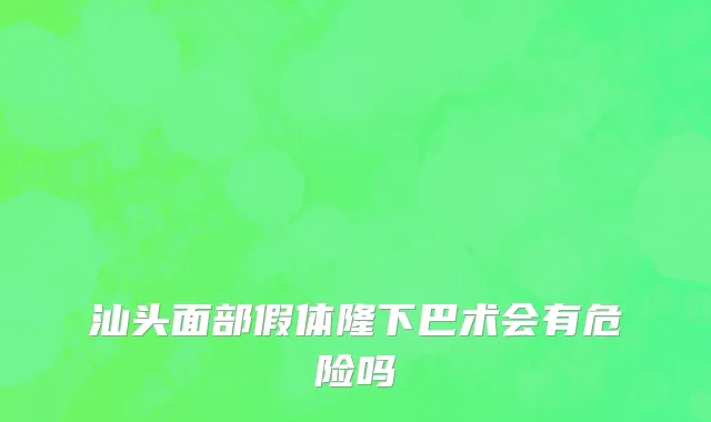 汕头面部假体隆下巴术会有危险吗