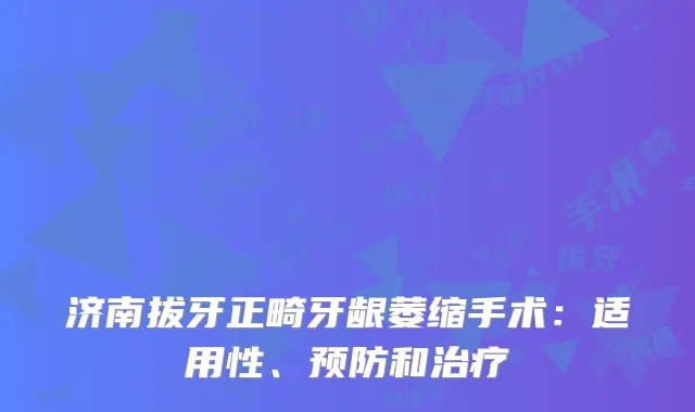 济南拔牙正畸牙龈萎缩手术：适用性、预防和治疗