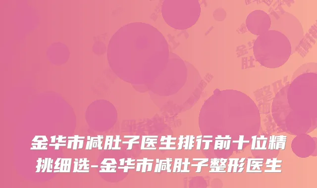 金华市减肚子医生排行前十位精挑细选-金华市减肚子整形医生