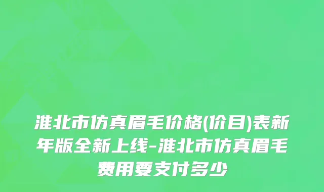 淮北市仿真眉毛价格(价目)表新年版全新上线-淮北市仿真眉毛费用要支付多少
