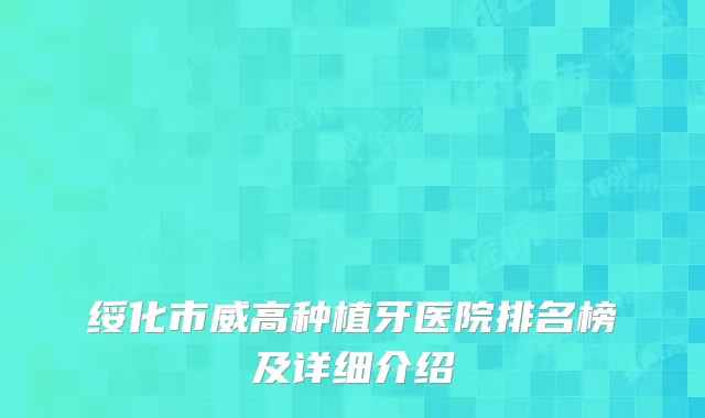 绥化市威高种植牙医院排名榜及详细介绍