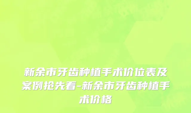 新余市牙齿种植手术价位表及案例抢先看-新余市牙齿种植手术价格