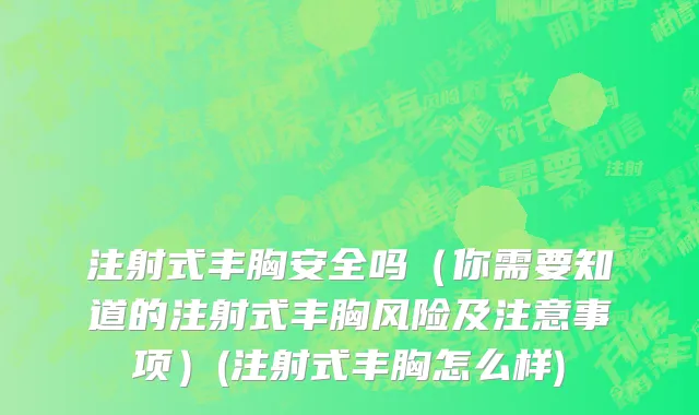 注射式丰胸安全吗（你需要知道的注射式丰胸风险及注意事项）(注射式丰胸怎么样)
