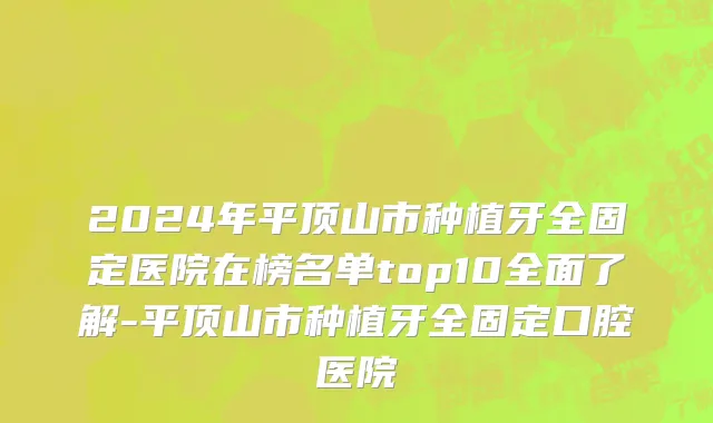 2024年平顶山市种植牙全固定医院在榜名单top10全面了解-平顶山市种植牙全固定口腔医院