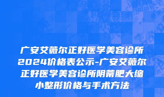 广安艾薇尔正好医学美容诊所2024价格表公示-广安艾薇尔正好医学美容诊所阴蒂肥大缩小整形价格与手术方法