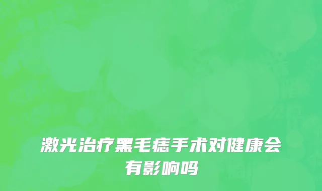 激光治疗黑毛痣手术对健康会有影响吗