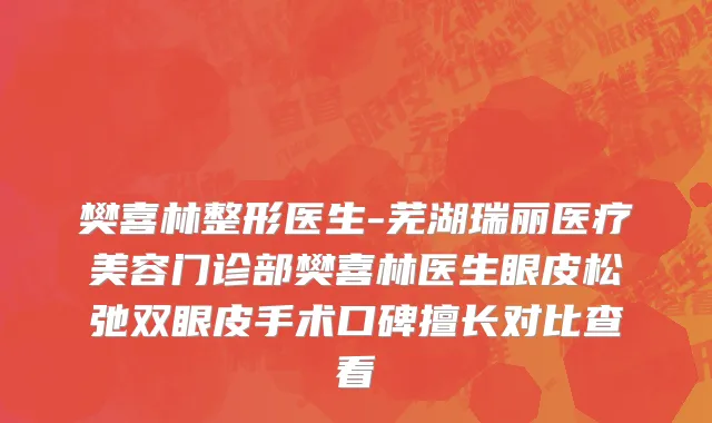 樊喜林整形医生-芜湖瑞丽医疗美容门诊部樊喜林医生眼皮松弛双眼皮手术口碑擅长对比查看