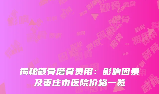 揭秘颧骨磨骨费用：影响因素及枣庄市医院价格一览