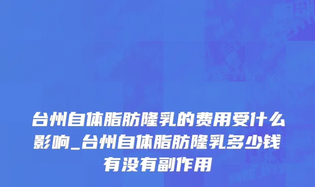 台州自体脂肪隆乳的费用受什么影响_台州自体脂肪隆乳多少钱有没有副作用