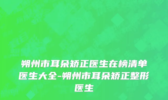 朔州市耳朵矫正医生在榜清单医生大全-朔州市耳朵矫正整形医生