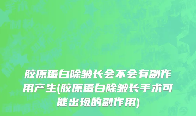 胶原蛋白除皱长会不会有副作用产生(胶原蛋白除皱长手术可能出现的副作用)