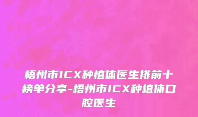 梧州市ICX种植体医生排前十榜单分享-梧州市ICX种植体口腔医生