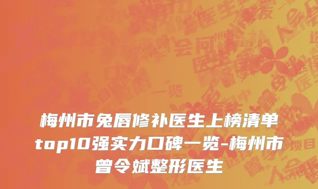 梅州市兔唇修补医生上榜清单top10强实力口碑一览-梅州市曾令斌整形医生