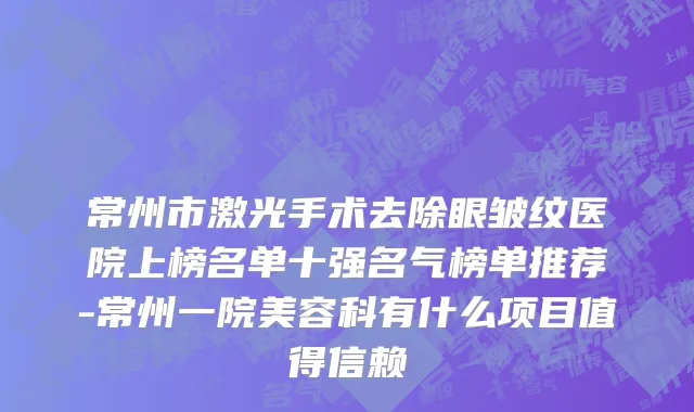 常州市激光手术去除眼皱纹医院上榜名单十强名气榜单推荐-常州一院美容科有什么项目值得信赖