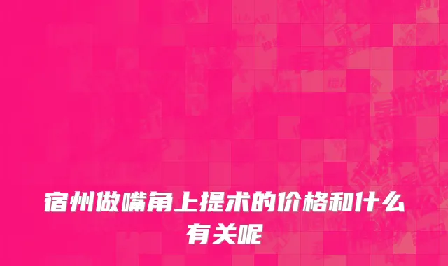 宿州做嘴角上提术的价格和什么有关呢