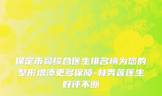 保定市鼻综合医生排名榜为您的整形增添更多保障-林秀莲医生好评不断