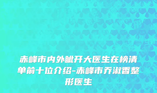 赤峰市内外眦开大医生在榜清单前十位介绍-赤峰市乔淑香整形医生