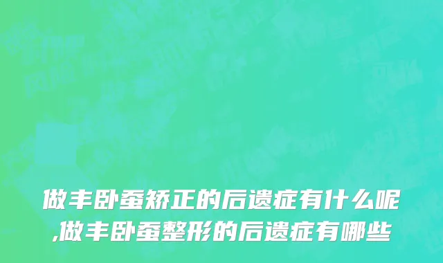 做丰卧蚕矫正的后遗症有什么呢,做丰卧蚕整形的后遗症有哪些