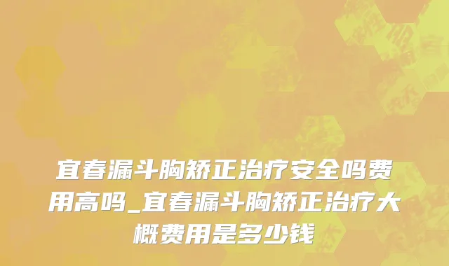 宜春漏斗胸矫正治疗安全吗费用高吗_宜春漏斗胸矫正治疗大概费用是多少钱