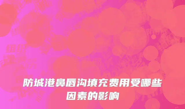 防城港鼻唇沟填充费用受哪些因素的影响