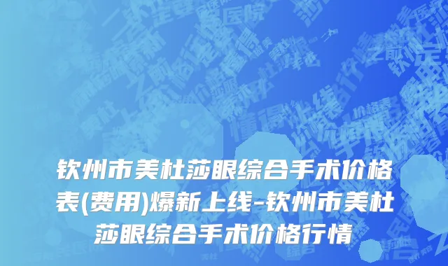 钦州市美杜莎眼综合手术价格表(费用)爆新上线-钦州市美杜莎眼综合手术价格行情