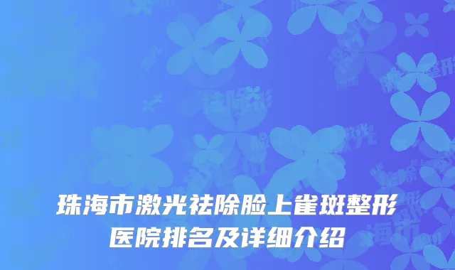 珠海市激光祛除脸上雀斑整形医院排名及详细介绍
