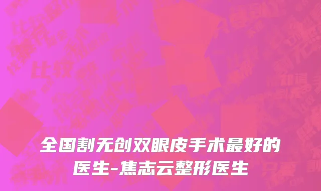 全国割无创双眼皮手术最好的医生-焦志云整形医生