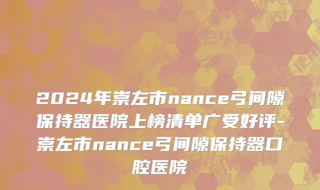 2024年崇左市nance弓间隙保持器医院上榜清单广受好评-崇左市nance弓间隙保持器口腔医院