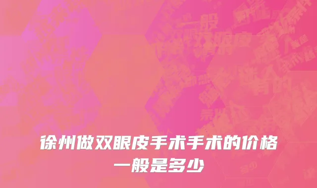 徐州做双眼皮手术手术的价格一般是多少