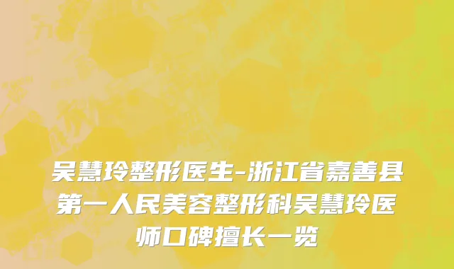 吴慧玲整形医生-浙江省嘉善县第一人民美容整形科吴慧玲医师口碑擅长一览