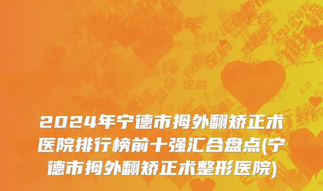 2024年宁德市拇外翻矫正术医院排行榜前十强汇合盘点(宁德市拇外翻矫正术整形医院)