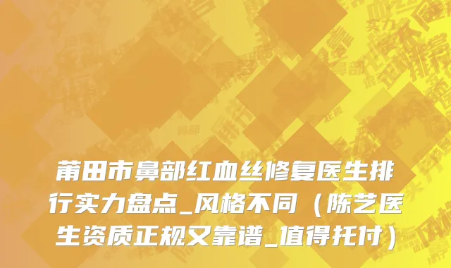 莆田市鼻部红血丝修复医生排行实力盘点_风格不同（陈艺医生资质正规又靠谱_值得托付）