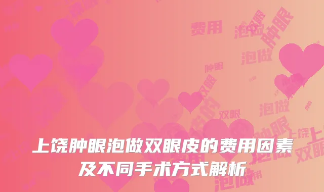 上饶肿眼泡做双眼皮的费用因素及不同手术方式解析