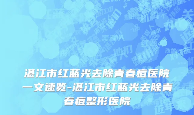 湛江市红蓝光去除青春痘医院一文速览-湛江市红蓝光去除青春痘整形医院